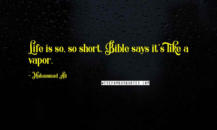 Muhammad Ali Quotes: Life is so, so short. Bible says it's like a vapor.