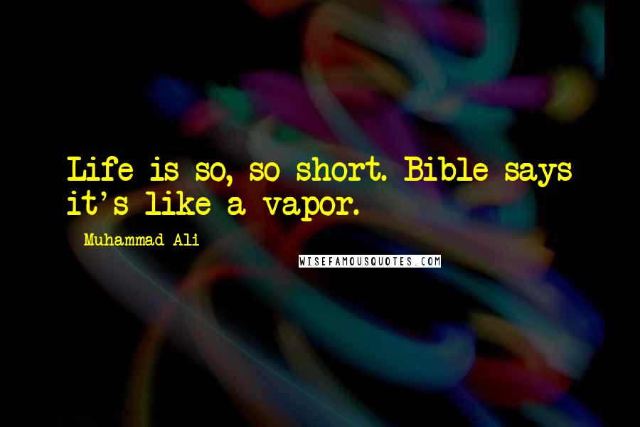 Muhammad Ali Quotes: Life is so, so short. Bible says it's like a vapor.