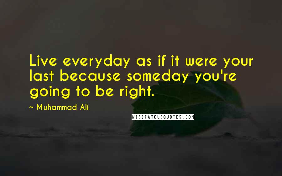 Muhammad Ali Quotes: Live everyday as if it were your last because someday you're going to be right.