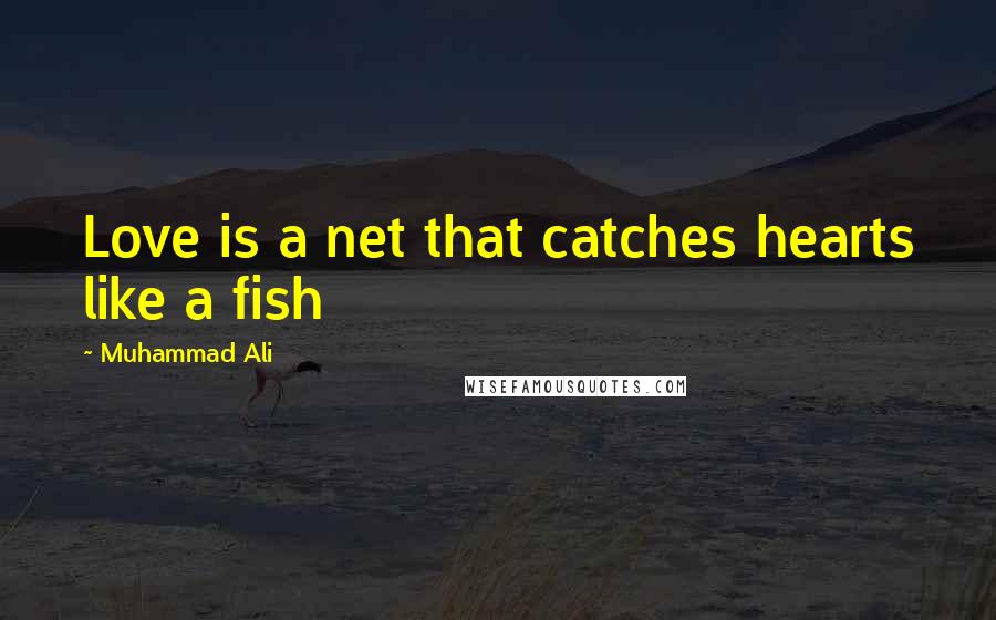 Muhammad Ali Quotes: Love is a net that catches hearts like a fish