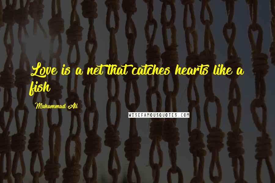 Muhammad Ali Quotes: Love is a net that catches hearts like a fish