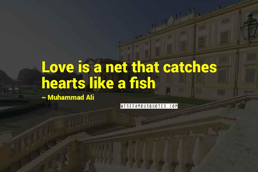 Muhammad Ali Quotes: Love is a net that catches hearts like a fish