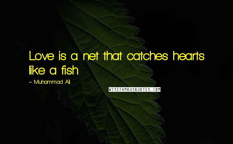 Muhammad Ali Quotes: Love is a net that catches hearts like a fish
