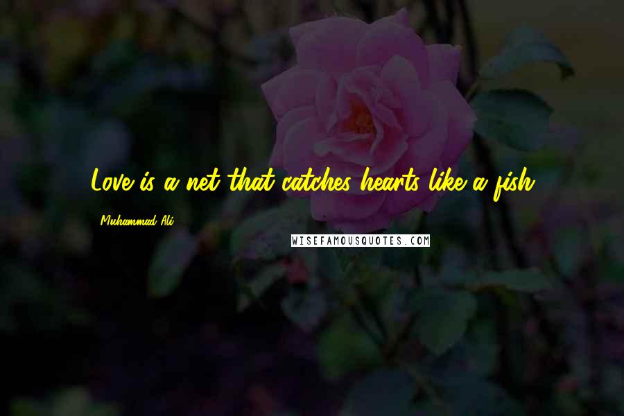 Muhammad Ali Quotes: Love is a net that catches hearts like a fish