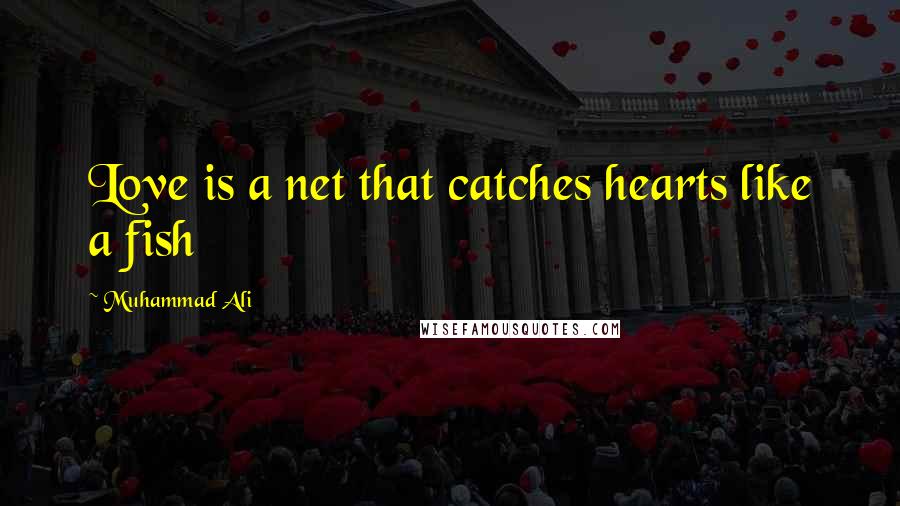 Muhammad Ali Quotes: Love is a net that catches hearts like a fish