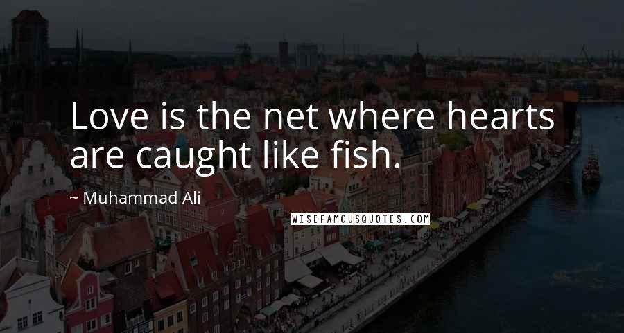 Muhammad Ali Quotes: Love is the net where hearts are caught like fish.