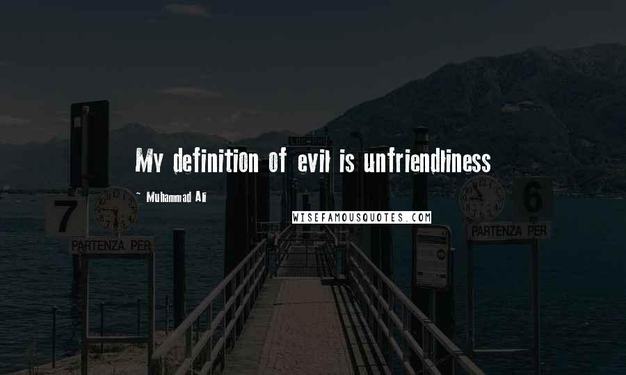 Muhammad Ali Quotes: My definition of evil is unfriendliness