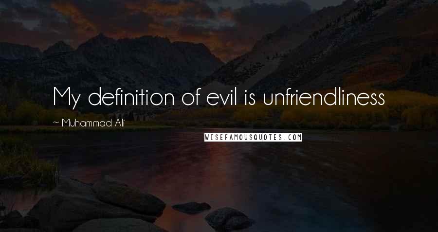 Muhammad Ali Quotes: My definition of evil is unfriendliness