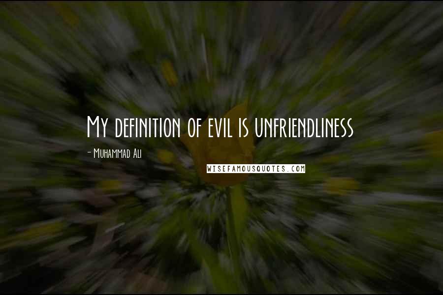 Muhammad Ali Quotes: My definition of evil is unfriendliness