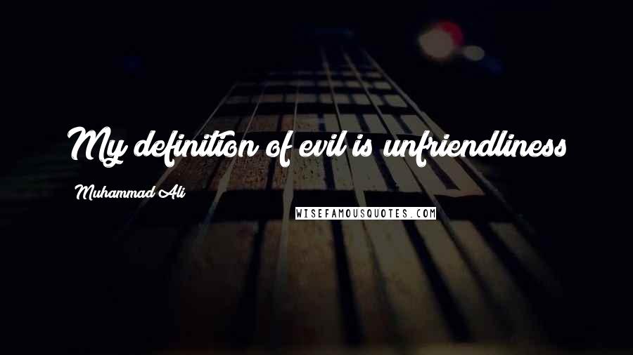 Muhammad Ali Quotes: My definition of evil is unfriendliness