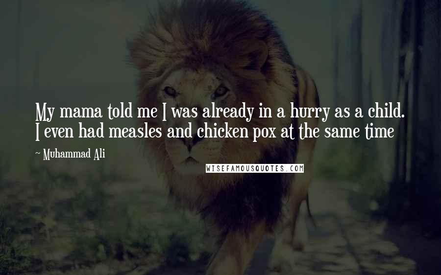 Muhammad Ali Quotes: My mama told me I was already in a hurry as a child. I even had measles and chicken pox at the same time