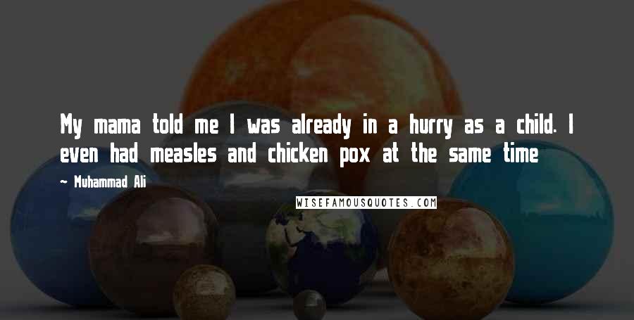 Muhammad Ali Quotes: My mama told me I was already in a hurry as a child. I even had measles and chicken pox at the same time