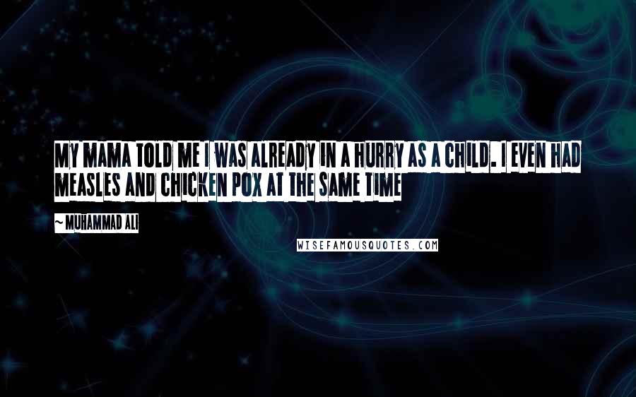 Muhammad Ali Quotes: My mama told me I was already in a hurry as a child. I even had measles and chicken pox at the same time