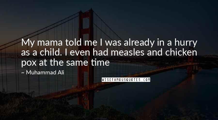 Muhammad Ali Quotes: My mama told me I was already in a hurry as a child. I even had measles and chicken pox at the same time