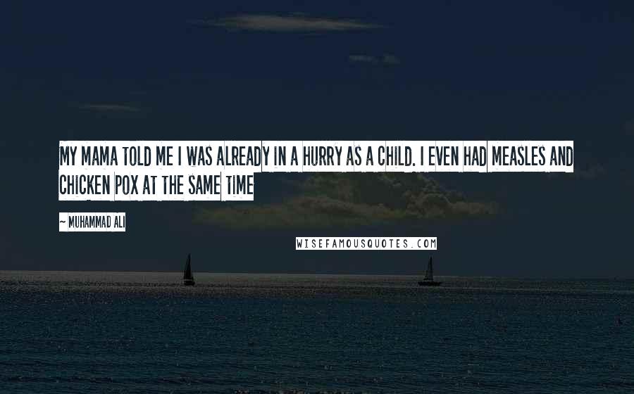 Muhammad Ali Quotes: My mama told me I was already in a hurry as a child. I even had measles and chicken pox at the same time