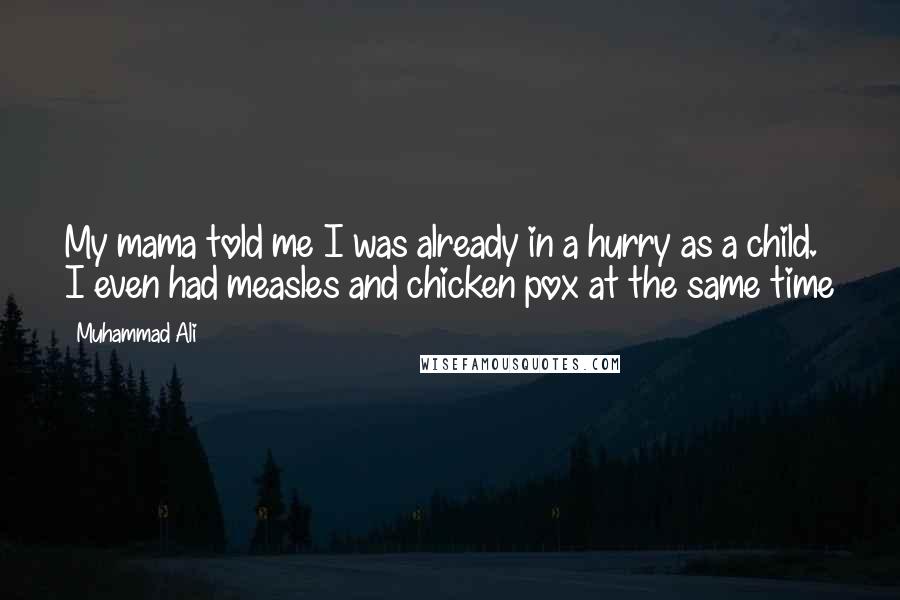 Muhammad Ali Quotes: My mama told me I was already in a hurry as a child. I even had measles and chicken pox at the same time