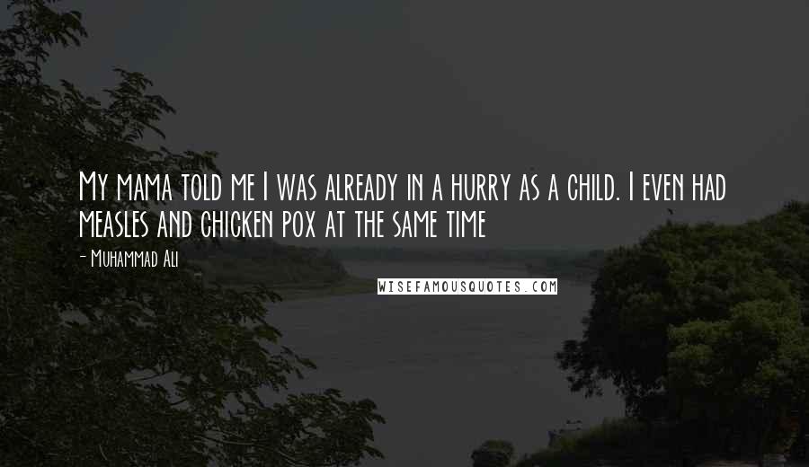 Muhammad Ali Quotes: My mama told me I was already in a hurry as a child. I even had measles and chicken pox at the same time