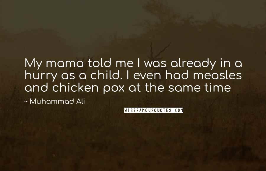 Muhammad Ali Quotes: My mama told me I was already in a hurry as a child. I even had measles and chicken pox at the same time