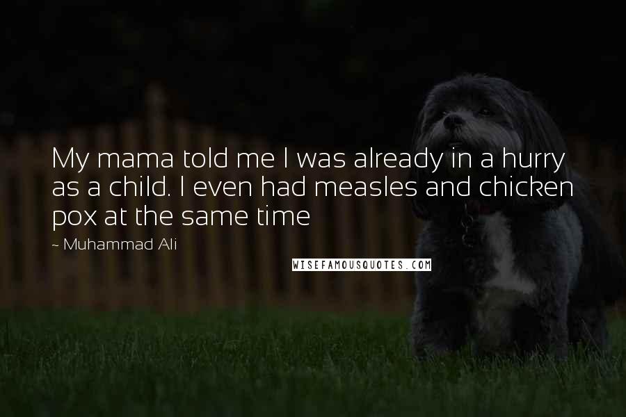 Muhammad Ali Quotes: My mama told me I was already in a hurry as a child. I even had measles and chicken pox at the same time
