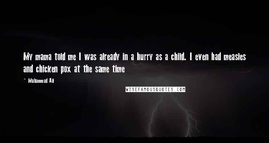 Muhammad Ali Quotes: My mama told me I was already in a hurry as a child. I even had measles and chicken pox at the same time