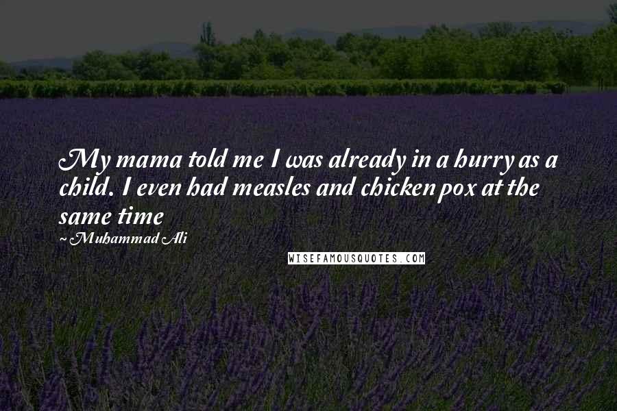 Muhammad Ali Quotes: My mama told me I was already in a hurry as a child. I even had measles and chicken pox at the same time