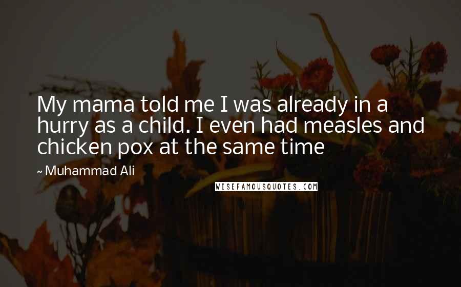 Muhammad Ali Quotes: My mama told me I was already in a hurry as a child. I even had measles and chicken pox at the same time