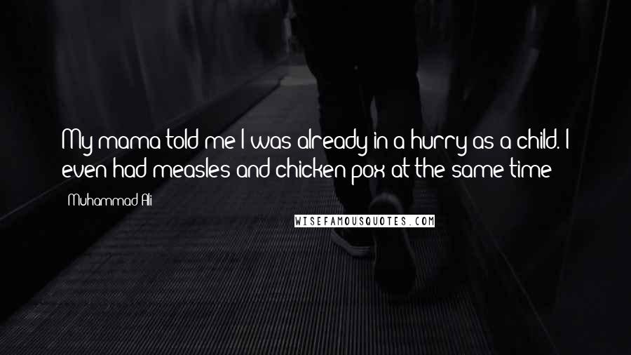 Muhammad Ali Quotes: My mama told me I was already in a hurry as a child. I even had measles and chicken pox at the same time