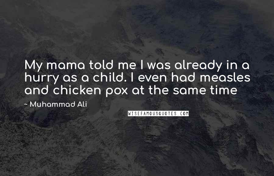 Muhammad Ali Quotes: My mama told me I was already in a hurry as a child. I even had measles and chicken pox at the same time