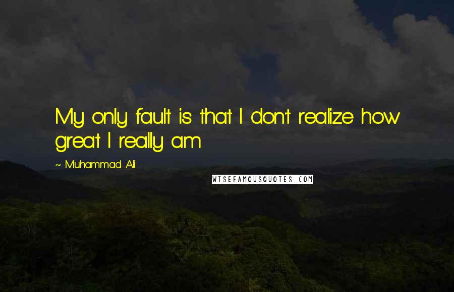 Muhammad Ali Quotes: My only fault is that I don't realize how great I really am.