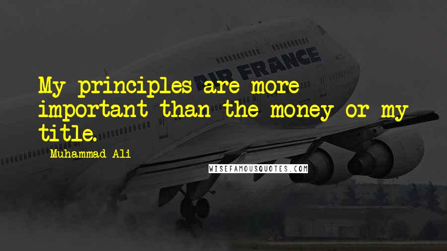 Muhammad Ali Quotes: My principles are more important than the money or my title.