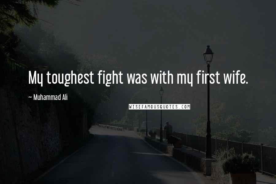 Muhammad Ali Quotes: My toughest fight was with my first wife.