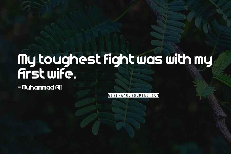 Muhammad Ali Quotes: My toughest fight was with my first wife.