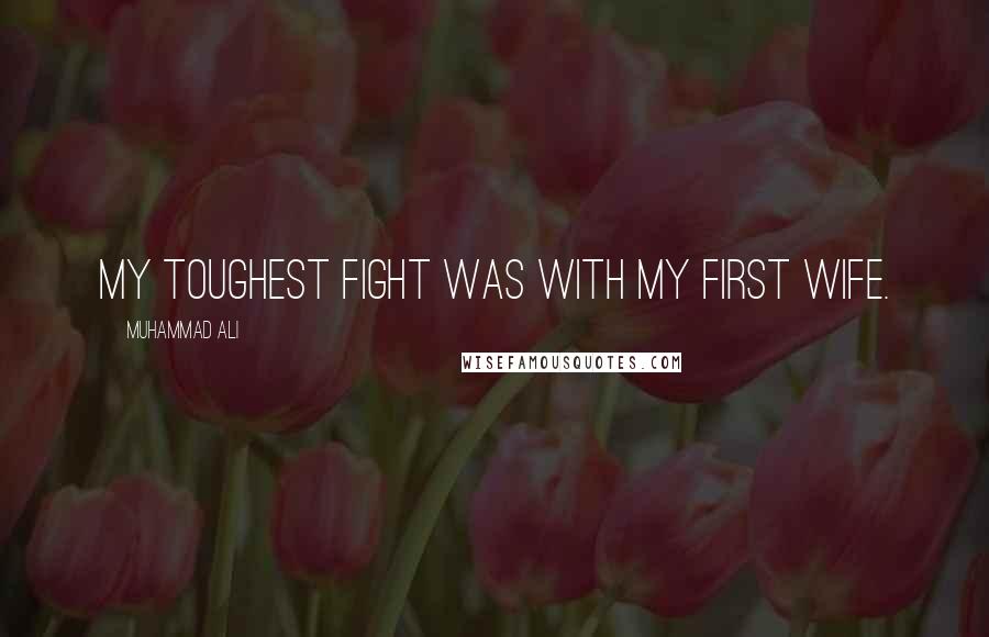 Muhammad Ali Quotes: My toughest fight was with my first wife.