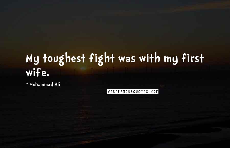 Muhammad Ali Quotes: My toughest fight was with my first wife.