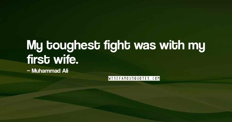 Muhammad Ali Quotes: My toughest fight was with my first wife.