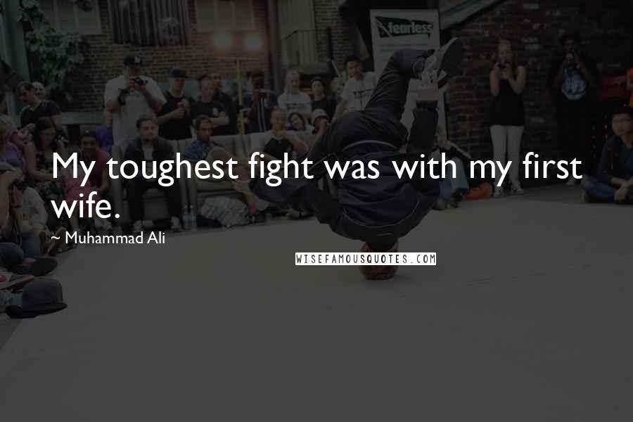 Muhammad Ali Quotes: My toughest fight was with my first wife.