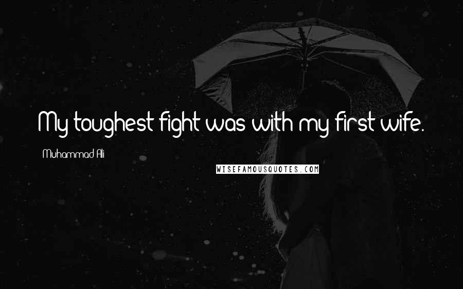 Muhammad Ali Quotes: My toughest fight was with my first wife.