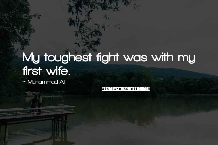 Muhammad Ali Quotes: My toughest fight was with my first wife.