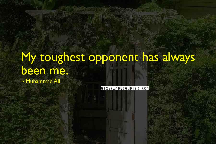 Muhammad Ali Quotes: My toughest opponent has always been me.