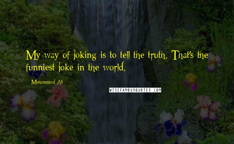 Muhammad Ali Quotes: My way of joking is to tell the truth. That's the funniest joke in the world.