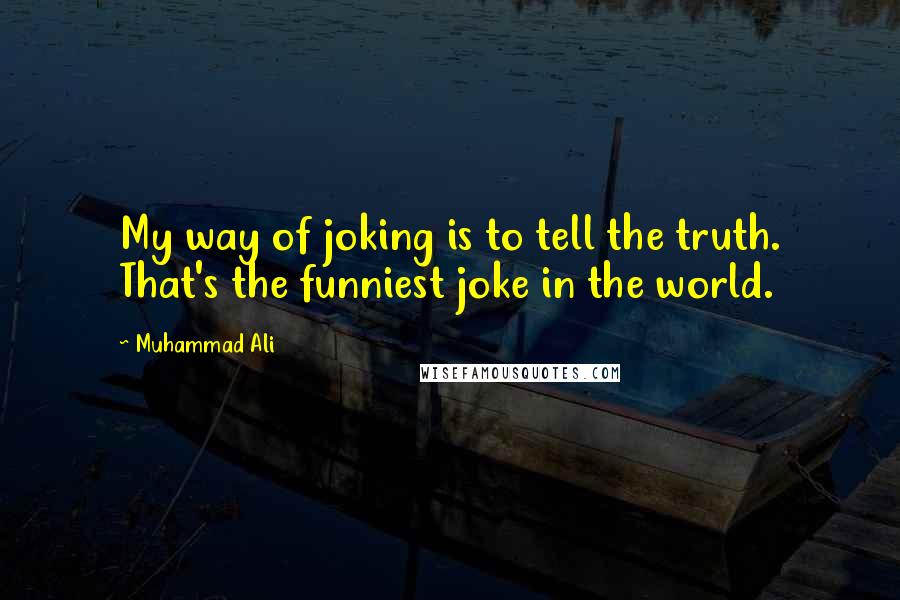 Muhammad Ali Quotes: My way of joking is to tell the truth. That's the funniest joke in the world.