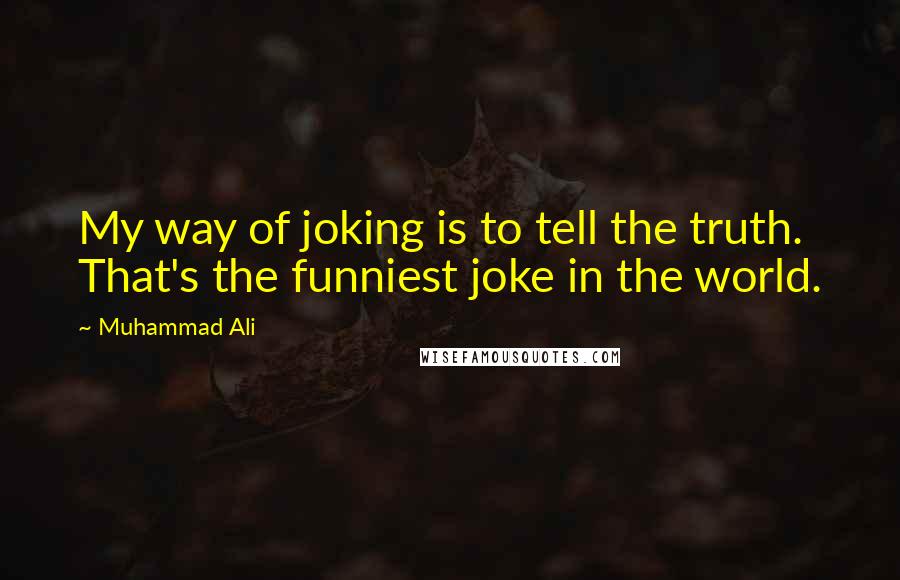 Muhammad Ali Quotes: My way of joking is to tell the truth. That's the funniest joke in the world.