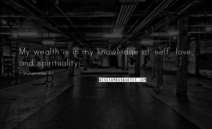 Muhammad Ali Quotes: My wealth is in my knowledge of self, love, and spirituality.