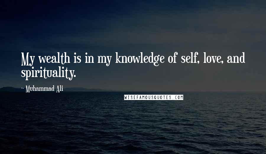 Muhammad Ali Quotes: My wealth is in my knowledge of self, love, and spirituality.