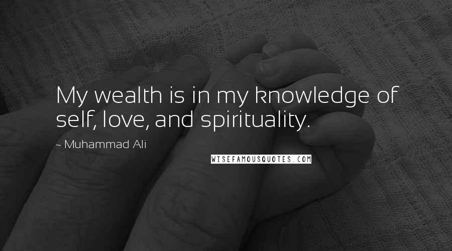 Muhammad Ali Quotes: My wealth is in my knowledge of self, love, and spirituality.