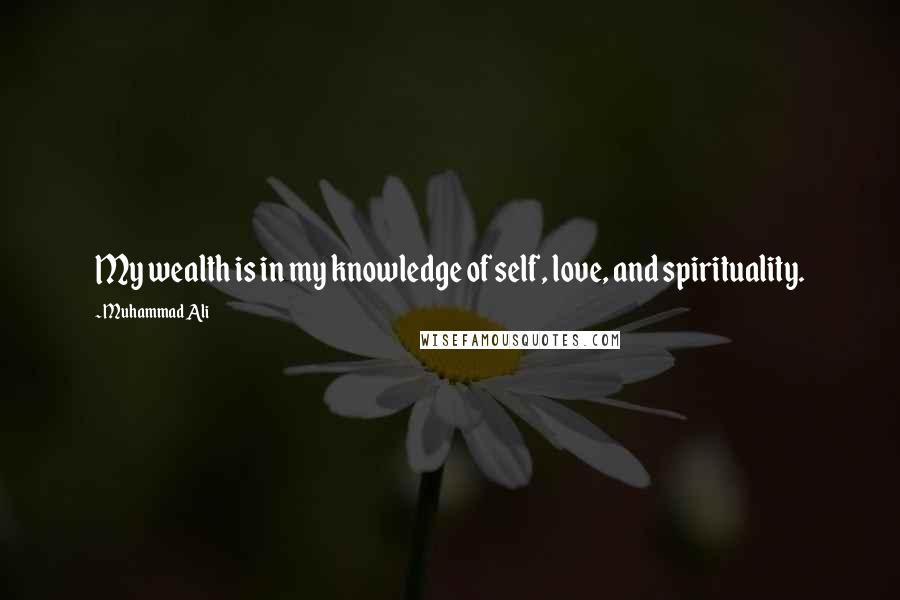 Muhammad Ali Quotes: My wealth is in my knowledge of self, love, and spirituality.