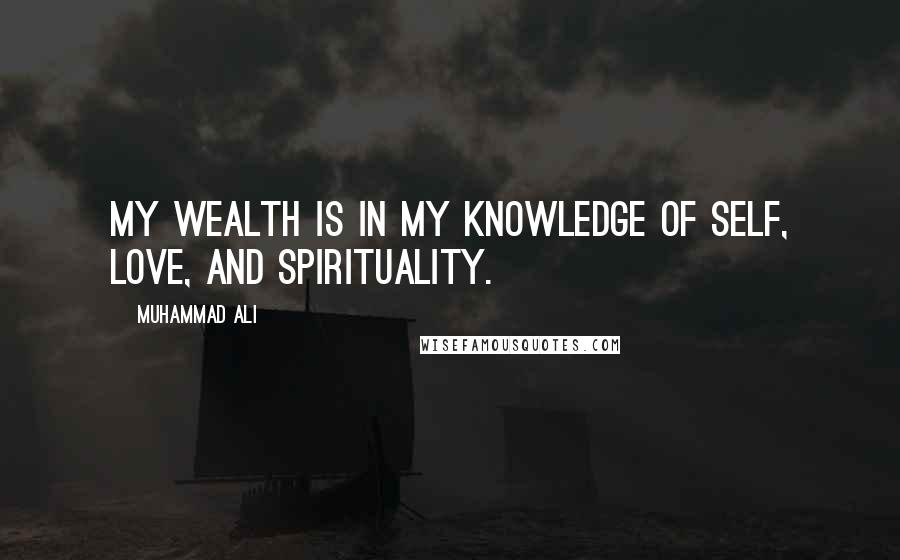 Muhammad Ali Quotes: My wealth is in my knowledge of self, love, and spirituality.