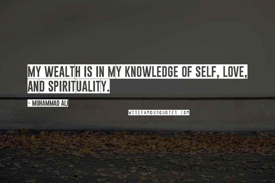 Muhammad Ali Quotes: My wealth is in my knowledge of self, love, and spirituality.