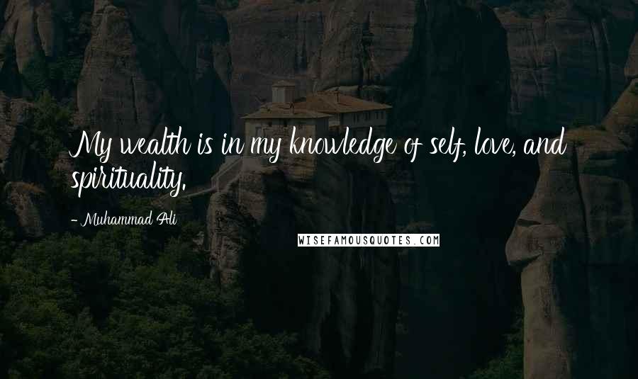 Muhammad Ali Quotes: My wealth is in my knowledge of self, love, and spirituality.