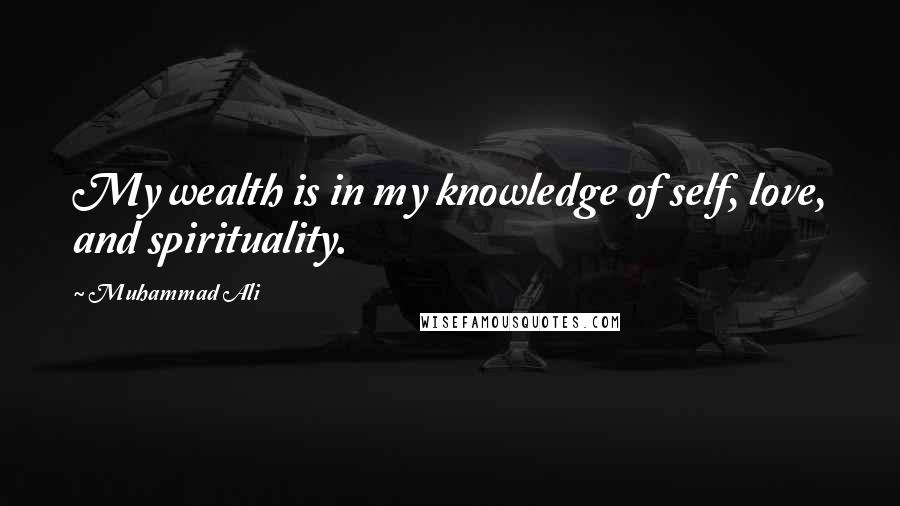 Muhammad Ali Quotes: My wealth is in my knowledge of self, love, and spirituality.